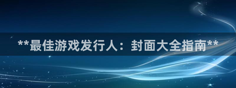 顺盈平台注册地址在哪看：**最佳游戏发行人：封面大全指南**